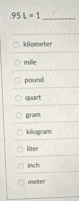 95L=1 _
kilometer
mile
pound
quart
gram
kilogram
liter
inch
meter