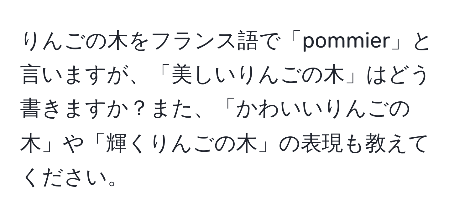 りんごの木をフランス語で「pommier」と言いますが、「美しいりんごの木」はどう書きますか？また、「かわいいりんごの木」や「輝くりんごの木」の表現も教えてください。