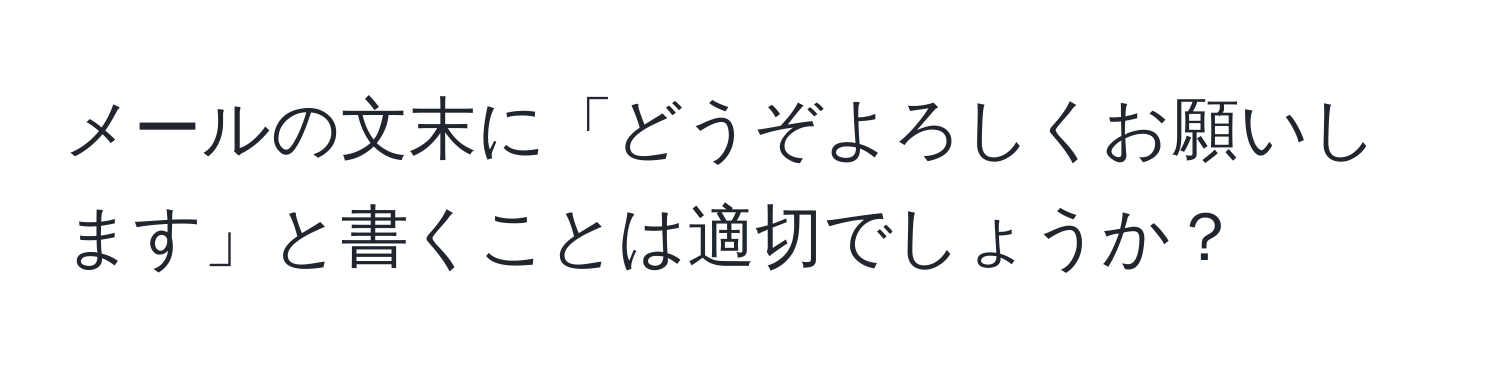 メールの文末に「どうぞよろしくお願いします」と書くことは適切でしょうか？