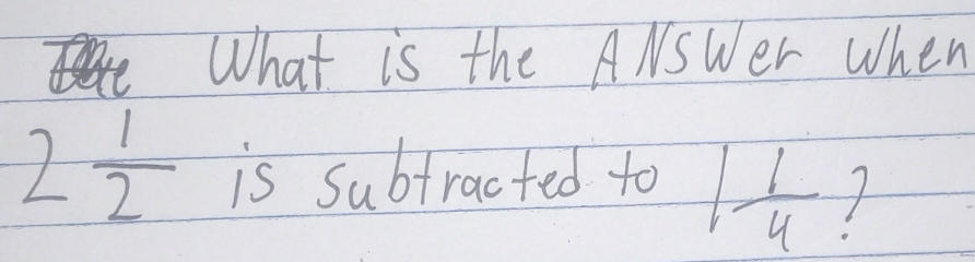 What is the ANSWer When
2 1/2  is subtracted to 1 1/4 