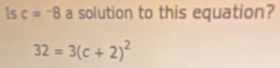 Is c=-8 a solution to this equation?
32=3(c+2)^2