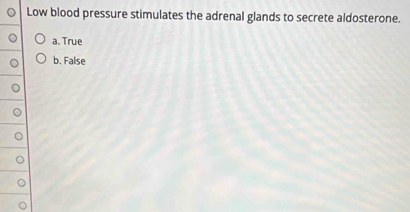 Low blood pressure stimulates the adrenal glands to secrete aldosterone.
a. True
b. False