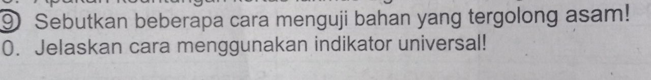 ⑨ Sebutkan beberapa cara menguji bahan yang tergolong asam! 
0. Jelaskan cara menggunakan indikator universal!