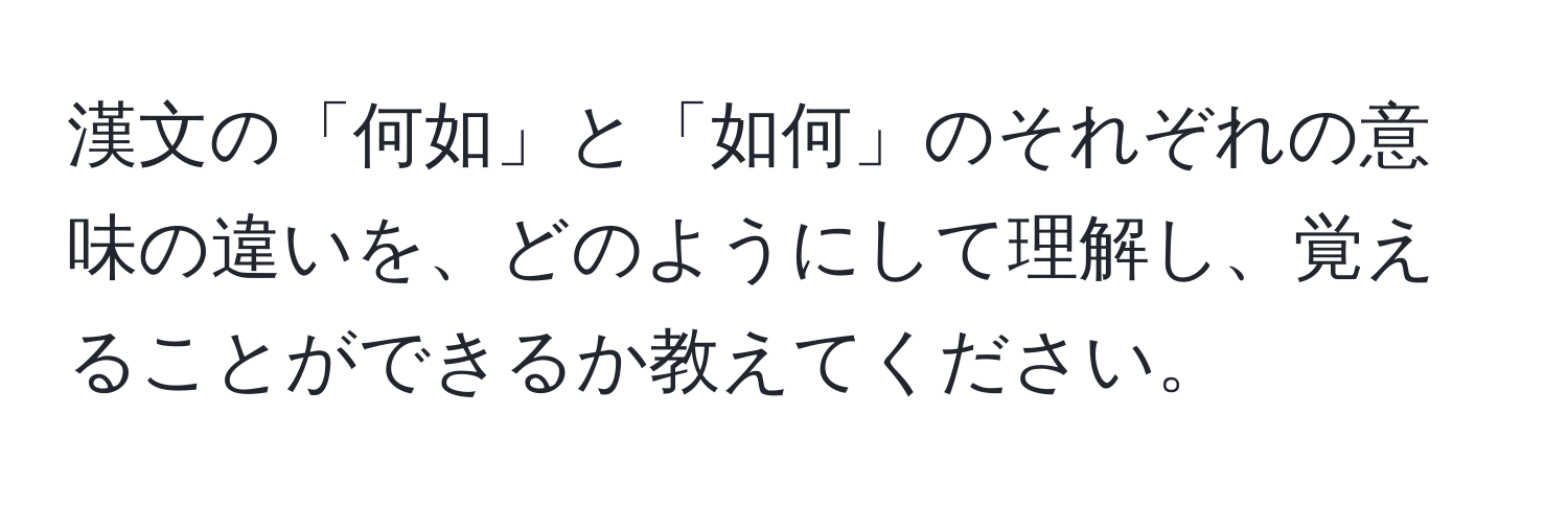 漢文の「何如」と「如何」のそれぞれの意味の違いを、どのようにして理解し、覚えることができるか教えてください。