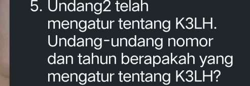 Undang2 telah 
mengatur tentang K3LH. 
Undang-undang nomor 
dan tahun berapakah yang 
mengatur tentang K3LH?