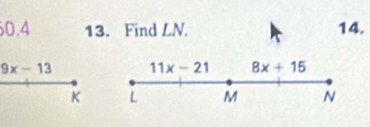 60.4 13. Find LN. 14.
9x-13
11x-21 8x+15
K L
M
N