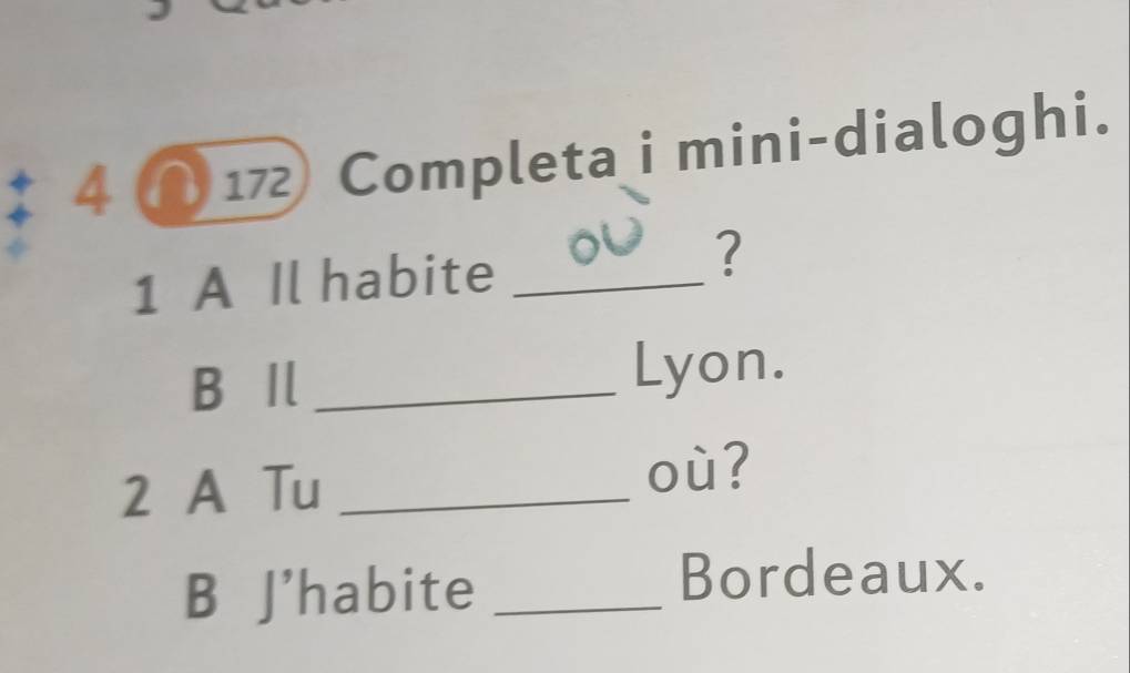 4 ∩ 172 Completa i mini-dialoghi. 
1 A Il habite_ 
? 
B⫋Ⅱ _Lyon. 
2 A Tu _où? 
B J'habite _Bordeaux.