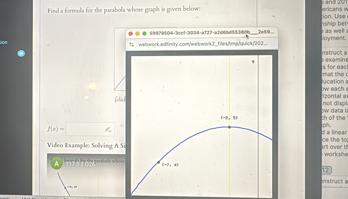 è and 201
Find a formula for the parabola whose graph is given below: ericans w
tion. Use
ship bet 
59979504-3ccf-3034-a727-a2d6bd55380b_ 2e59...  as well a
sion loyment.
webwork.edfinity.com/webwork2_files/tmp/quick/202...
nstruct a
examine
s for eac
mat the c
lucation a
ow each e
rizontal ax
(clicknot displ
bw data là
ch of the
f(x)=□
ph.
d a linear
ce the to
Video Example: Solving A Siart over th
workshe
formula for the parabola whose 
A 117 3 2 Q2612
nstruct a
(-6,6)