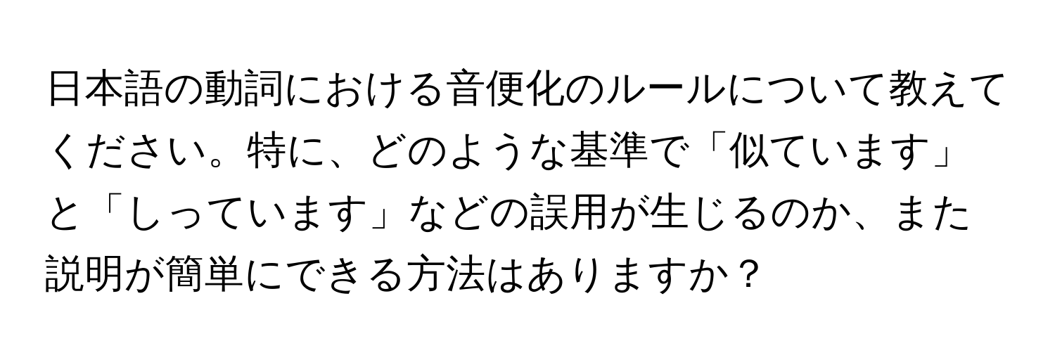 日本語の動詞における音便化のルールについて教えてください。特に、どのような基準で「似ています」と「しっています」などの誤用が生じるのか、また説明が簡単にできる方法はありますか？