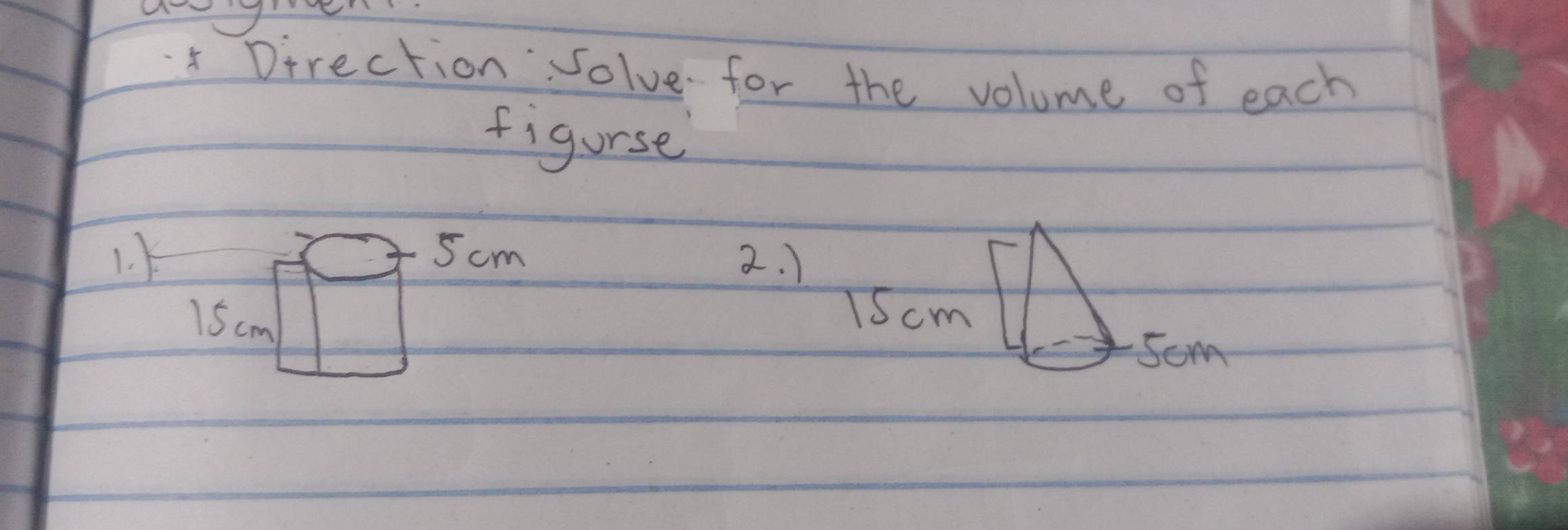 Direction solve for the volume of each 
figurse
1. 5 cm 2. )
15 cm
1Scm 
som