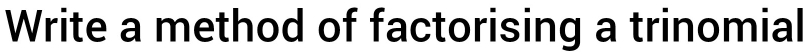 Write a method of factorising a trinomial