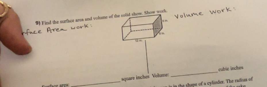 Find the surface area and volume of tshow. Show work.
cubic inches
square inches Volume: 
_ 
Curface area: 
_ 
in the shape of a cylinder. The radius of