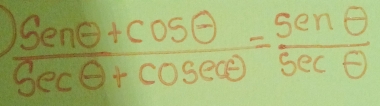  (Senθ +cos θ )/Secθ +cos ecθ  = Senθ /Secθ  