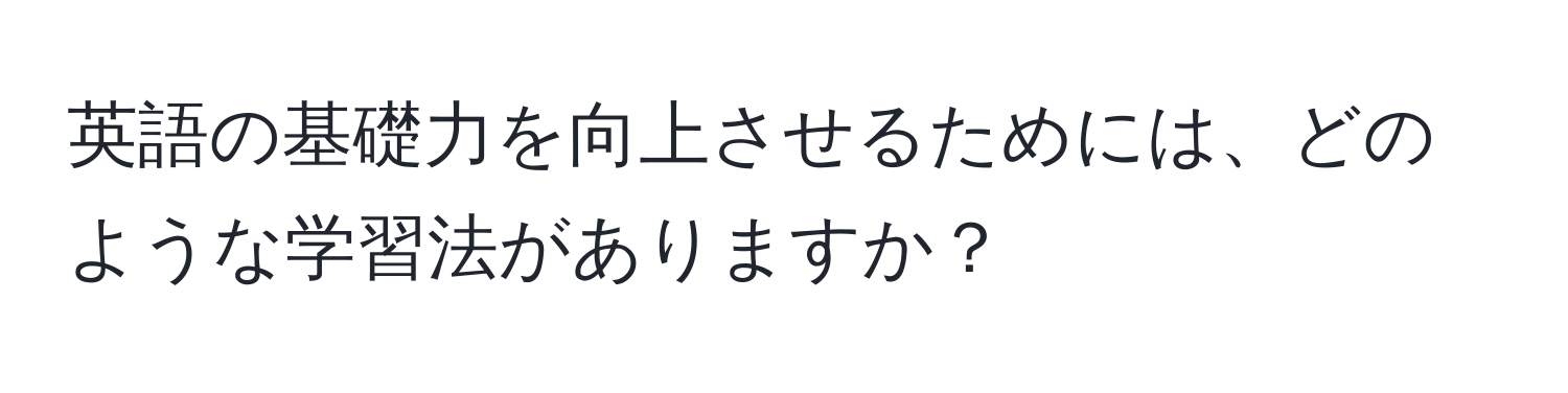 英語の基礎力を向上させるためには、どのような学習法がありますか？