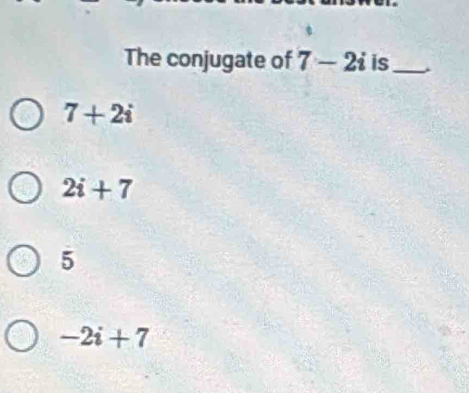 The conjugate of 7-2i is_
7+2i
2i+7
5
-2i+7