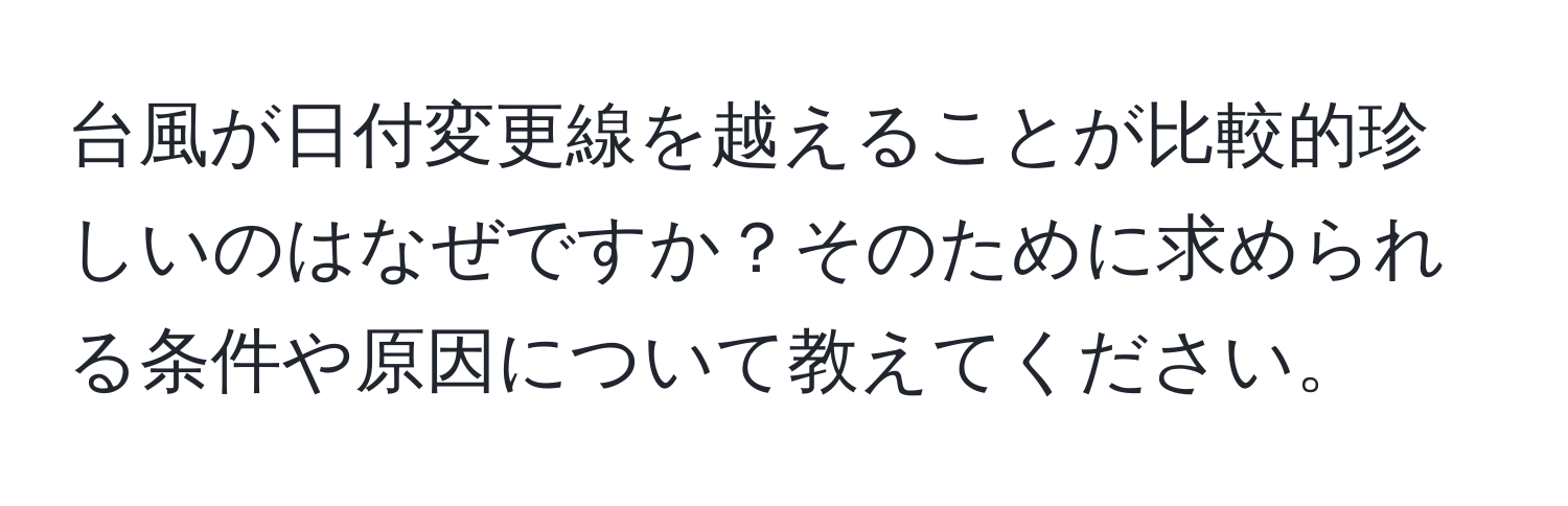 台風が日付変更線を越えることが比較的珍しいのはなぜですか？そのために求められる条件や原因について教えてください。