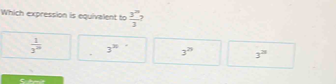 Which expression is equivalent to  3^(25)/3  ,
 1/3^(20) 
3^(30)
3^(25)
3^(28)