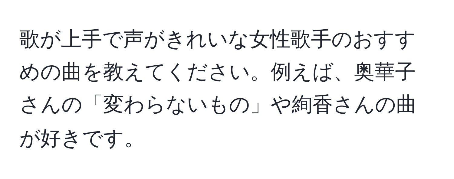 歌が上手で声がきれいな女性歌手のおすすめの曲を教えてください。例えば、奥華子さんの「変わらないもの」や絢香さんの曲が好きです。