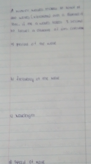 A kmer heves mixto to teool of
are wores (riblerced over a doace of
Der, if mhe a wats taree I secondd
to yover a cassede of im corcs
of period of the were
by dreeuency of the nore
① xaclngth
A speed of waue