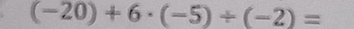 (-20)+6· (-5)/ (-2)=