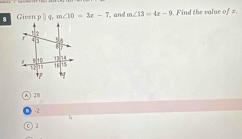 ADES / GEOMETRY FALL 
8 Given p||q, m∠ 10=3x-7 , and m∠ 13=4x-9. Find the value of x.
A 28
B  -2
c) 2