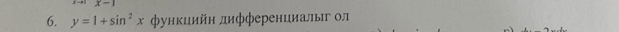 x-1
6. y=1+sin^2x Φункцийн дифференциалыг ол