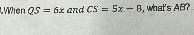 .When QS=6x and CS=5x-8 , what's AB?