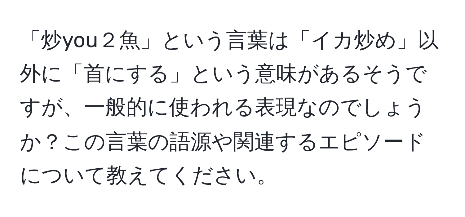 「炒you２魚」という言葉は「イカ炒め」以外に「首にする」という意味があるそうですが、一般的に使われる表現なのでしょうか？この言葉の語源や関連するエピソードについて教えてください。