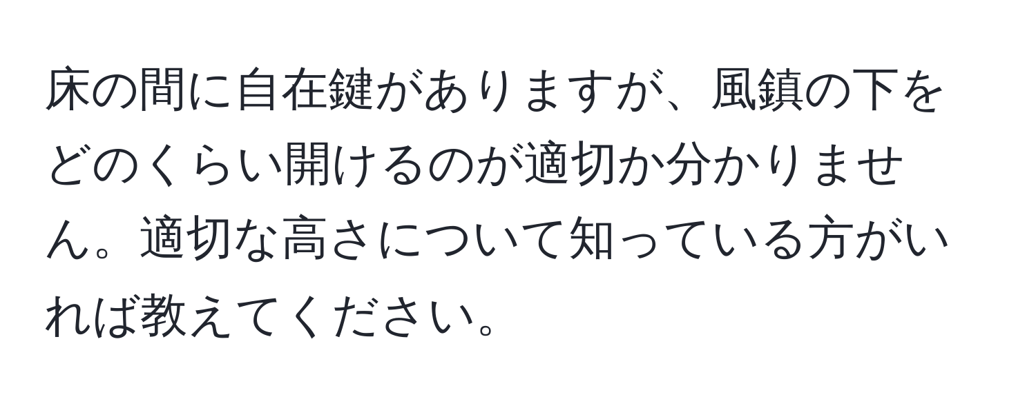 床の間に自在鍵がありますが、風鎮の下をどのくらい開けるのが適切か分かりません。適切な高さについて知っている方がいれば教えてください。