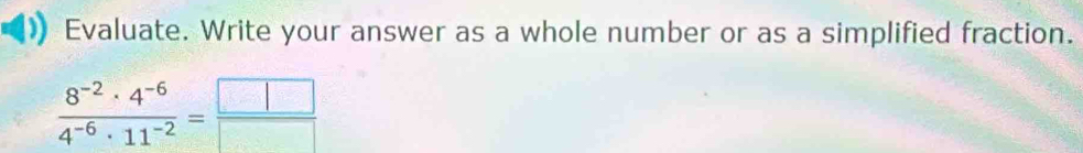 Evaluate. Write your answer as a whole number or as a simplified fraction.
 (8^(-2)· 4^(-6))/4^(-6)· 11^(-2) = □ /□  