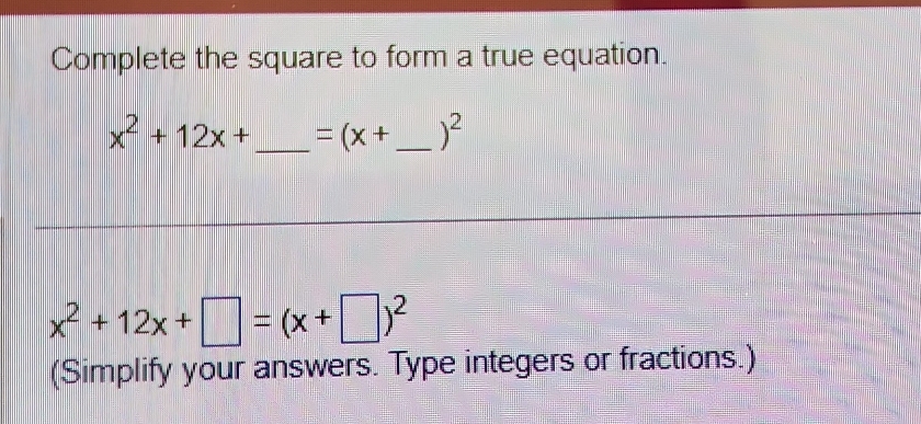 Complete the square to form a true equation.
x^2+12x+ _  =(x+ _  )^2
x^2+12x+□ =(x+□ )^2
(Simplify your answers. Type integers or fractions.)