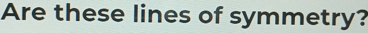 Are these lines of symmetry?