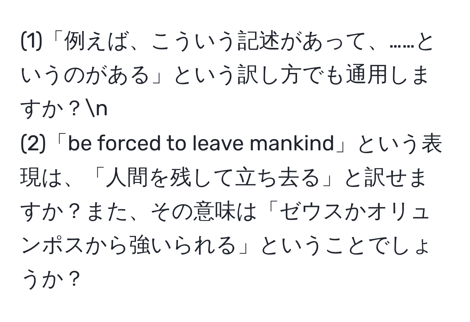 (1)「例えば、こういう記述があって、……というのがある」という訳し方でも通用しますか？n
(2)「be forced to leave mankind」という表現は、「人間を残して立ち去る」と訳せますか？また、その意味は「ゼウスかオリュンポスから強いられる」ということでしょうか？