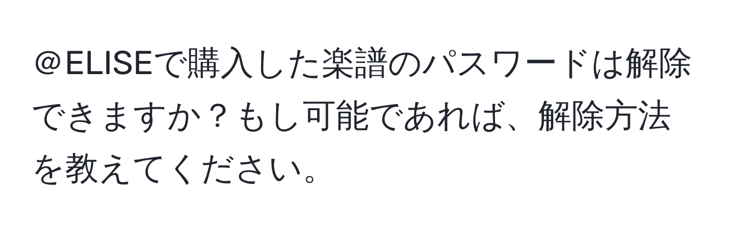 ＠ELISEで購入した楽譜のパスワードは解除できますか？もし可能であれば、解除方法を教えてください。