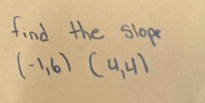 find the slope
(-1,6)(4,4)