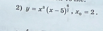 y=x^3(x-5)^ 6/7 , x_0=2.