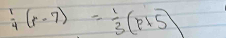  1/4 (r-7)= 1/3 (p+5)