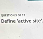 OF 12 
Define 'active site'.