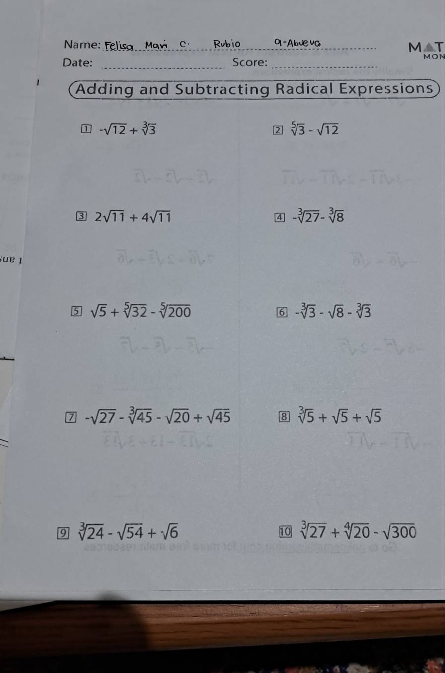 Name:_ Rubi0 _0-Abưva_ 
M △ T 
Date: _Score:_ 
MON 
Adding and Subtracting Radical Expressions 
1 -sqrt(12)+sqrt[3](3)
2 sqrt[5](3)-sqrt(12)
3 2sqrt(11)+4sqrt(11)
4 -sqrt[3](27)-sqrt[3](8)
sue ī 
5 sqrt(5)+sqrt[5](32)-sqrt[5](200)
6 -sqrt[3](3)-sqrt(8)-sqrt[3](3)
7 -sqrt(27)-sqrt[3](45)-sqrt(20)+sqrt(45) 8 sqrt[3](5)+sqrt(5)+sqrt(5)
9 sqrt[3](24)-sqrt(54)+sqrt(6)
10 sqrt[3](27)+sqrt[4](20)-sqrt(300)
