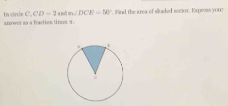 In circle C, CD=2 and m∠ DCE=50°. Find the area of shaded sector. Express your 
answer as a fraction times π.