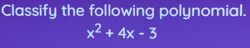 Classify the following polynomial.
x^2+4x-3