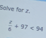 Solve for z.
 z/6 +97<94</tex>