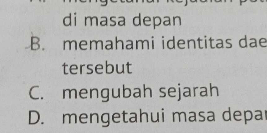 di masa depan
B. memahami identitas dae
tersebut
C. mengubah sejarah
D. mengetahui masa depar