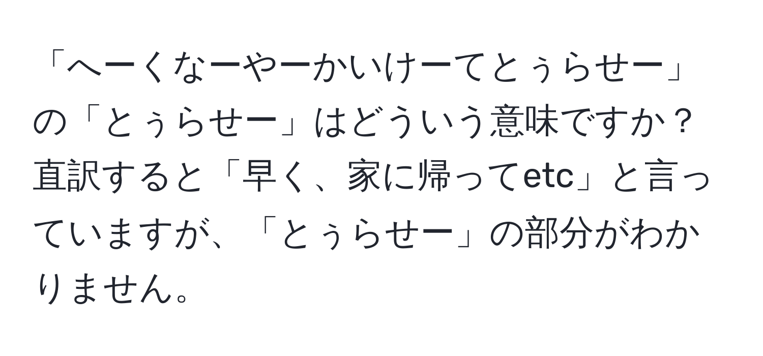 「へーくなーやーかいけーてとぅらせー」の「とぅらせー」はどういう意味ですか？直訳すると「早く、家に帰ってetc」と言っていますが、「とぅらせー」の部分がわかりません。