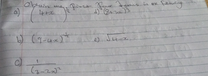 obain 
a (4+x)^ 1/2  First your Tems in the following 
d (8+3x)^ 2/3 
b (9-4x)^- 1/2  e) sqrt(4-x)
c) frac 1(3-2x)^2