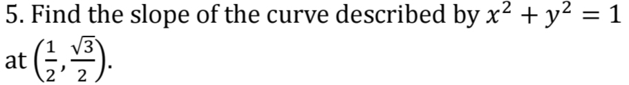 Find the slope of the curve described by x^2+y^2=1
at ( 1/2 , sqrt(3)/2 ).