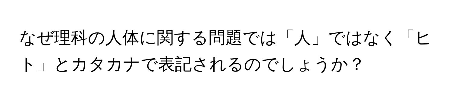 なぜ理科の人体に関する問題では「人」ではなく「ヒト」とカタカナで表記されるのでしょうか？