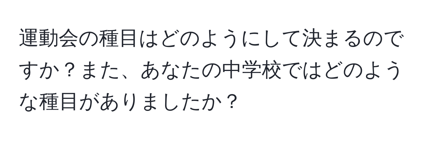 運動会の種目はどのようにして決まるのですか？また、あなたの中学校ではどのような種目がありましたか？