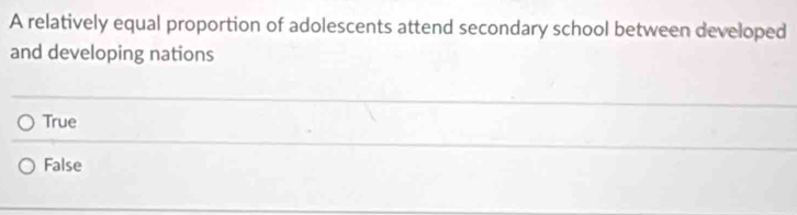 A relatively equal proportion of adolescents attend secondary school between developed
and developing nations
True
False