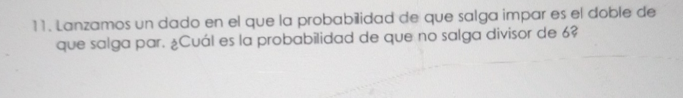 Lanzamos un dado en el que la probabilidad de que salga impar es el doble de 
que salga par. ¿Cuál es la probabilidad de que no salga divisor de 6?